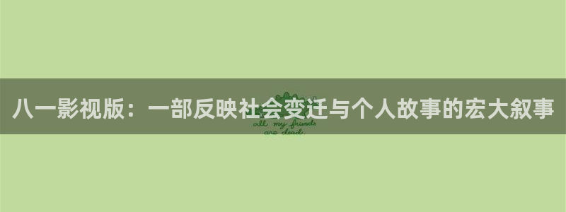 国产伦理视频在线网站：八一影视版：一部反映社会变迁与个人故事的宏大叙事