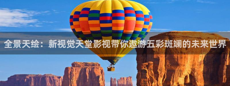 国产伦理视频大全：全景天绘：新视觉天堂影视带你遨游五彩斑斓的未来世界
